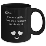 Taza Negra con mensaje de amor: Dicen… que me brillan los ojos cuando hablo de ti! Coffee Mug Regalos.Gifts 